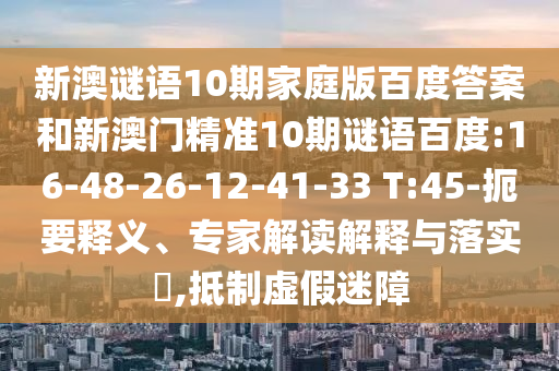 新澳谜语10期家庭版百度答案和新澳门精准10期谜语百度:16-48-26-12-41-33 T:45-扼要释义、专家解读解释与落实​,抵制虚假迷障