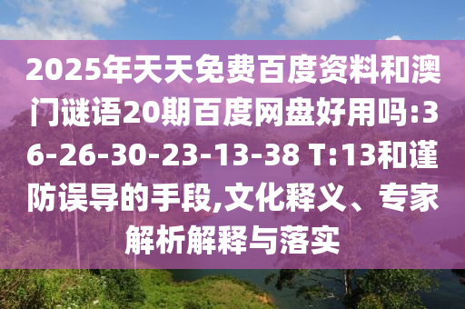 2025年天天免费百度资料和澳门谜语20期百度网盘好用吗:36-26-30-23-13-38 T:13和谨防误导的手段,文化释义、专家解析解释与落实