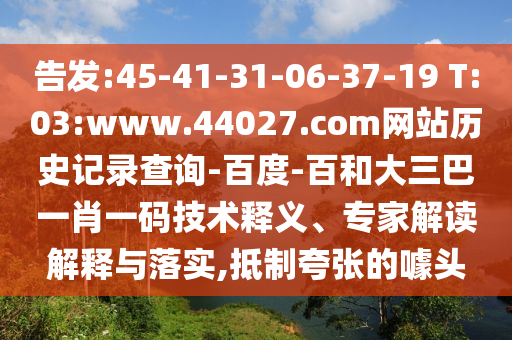 告发:45-41-31-06-37-19 T:03:www.44027.com网站历史记录查询-百度-百和大三巴一肖一码技术释义、专家解读解释与落实,抵制夸张的噱头