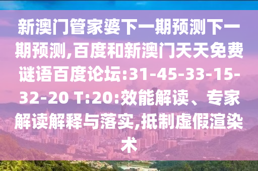 新澳门管家婆下一期预测下一期预测,百度和新澳门天天免费谜语百度论坛:31-45-33-15-32-20 T:20:效能解读、专家解读解释与落实,抵制虚假渲染术