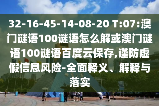 32-16-45-14-08-20 T:07:澳门谜语100谜语怎么解或澳门谜语100谜语百度云保存,谨防虚假信息风险-全面释义、解释与落实