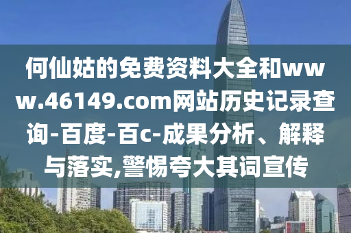 何仙姑的免费资料大全和www.46149.com网站历史记录查询-百度-百c-成果分析、解释与落实,警惕夸大其词宣传