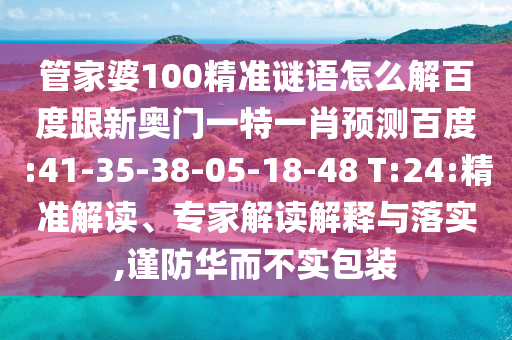 管家婆100精准谜语怎么解百度跟新奥门一特一肖预测百度:41-35-38-05-18-48 T:24:精准解读、专家解读解释与落实,谨防华而不实包装