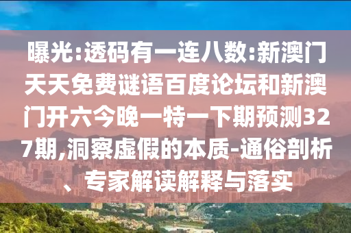 曝光:透码有一连八数:新澳门天天免费谜语百度论坛和新澳门开六今晚一特一下期预测327期,洞察虚假的本质-通俗剖析、专家解读解释与落实