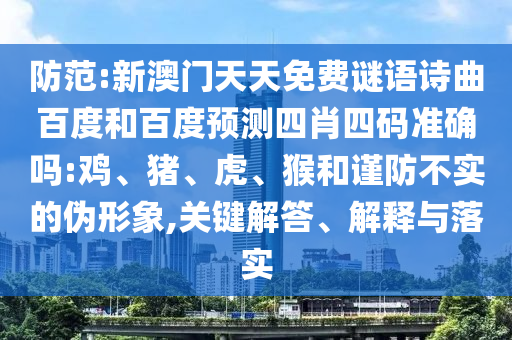 防范:新澳门天天免费谜语诗曲百度和百度预测四肖四码准确吗:鸡、猪、虎、猴和谨防不实的伪形象,关键解答、解释与落实