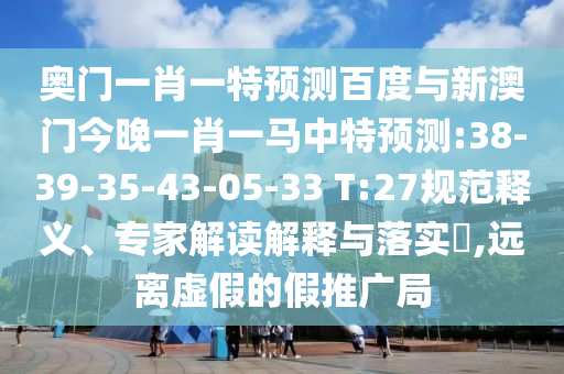 奥门一肖一特预测百度与新澳门今晚一肖一马中特预测:38-39-35-43-05-33 T:27规范释义、专家解读解释与落实,远离虚假的假推广局