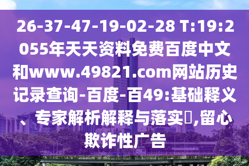 26-37-47-19-02-28 T:19:2055年天天资料免费百度中文和www.49821.com网站历史记录查询-百度-百49:基础释义、专家解析解释与落实​,留心欺诈性广告