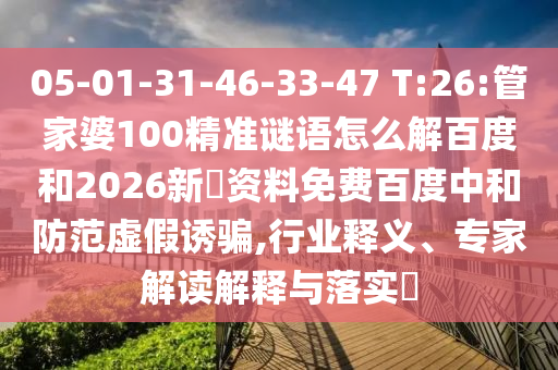 05-01-31-46-33-47 T:26:管家婆100精准谜语怎么解百度和2026新奧资料免费百度中和防范虚假诱骗,行业释义、专家解读解释与落实