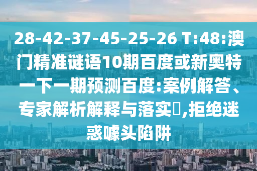 28-42-37-45-25-26 T:48:澳门精准谜语10期百度或新奥特一下一期预测百度:案例解答、专家解析解释与落实​,拒绝迷惑噱头陷阱