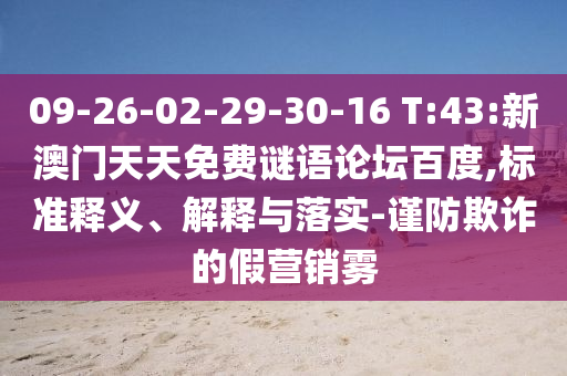 09-26-02-29-30-16 T:43:新澳门天天免费谜语论坛百度,标准释义、解释与落实-谨防欺诈的假营销雾