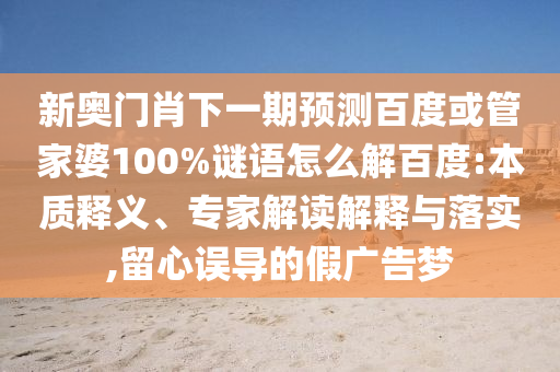 新奥门肖下一期预测百度或管家婆100%谜语怎么解百度:本质释义、专家解读解释与落实,留心误导的假广告梦