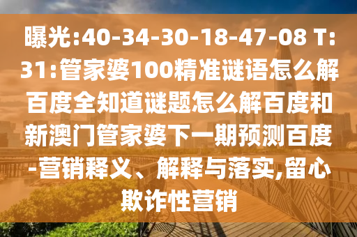曝光:40-34-30-18-47-08 T:31:管家婆100精准谜语怎么解百度全知道谜题怎么解百度和新澳门管家婆下一期预测百度-营销释义、解释与落实,留心欺诈性营销