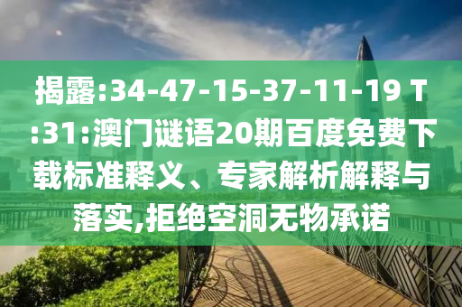 揭露:34-47-15-37-11-19 T:31:澳门谜语20期百度免费下载标准释义、专家解析解释与落实,拒绝空洞无物承诺