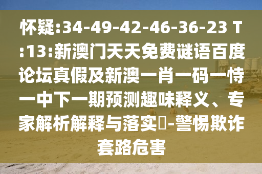 怀疑:34-49-42-46-36-23 T:13:新澳门天天免费谜语百度论坛真假及新澳一肖一码一恃一中下一期预测趣味释义、专家解析解释与落实-警惕欺诈套路危害