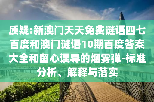 质疑:新澳门天天免费谜语四七百度和澳门谜语10期百度答案大全和留心误导的烟雾弹-标准分析、解释与落实
