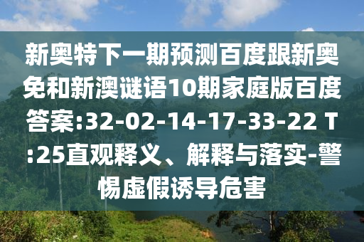 新奥特下一期预测百度跟新奥免和新澳谜语10期家庭版百度答案:32-02-14-17-33-22 T:25直观释义、解释与落实-警惕虚假诱导危害