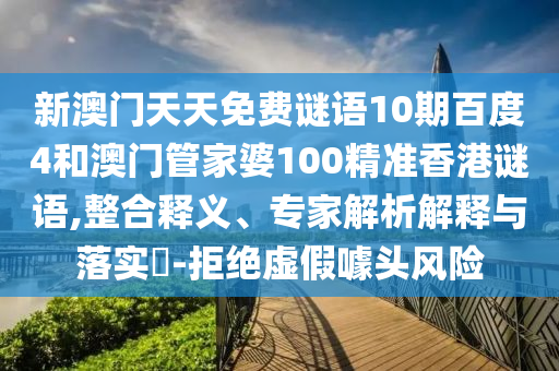 新澳门天天免费谜语10期百度4和澳门管家婆100精准香港谜语,整合释义、专家解析解释与落实​-拒绝虚假噱头风险