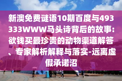 新澳免费谜语10期百度与493333WWW马头诗背后的故事:欲钱买最珍贵的动物渠道解答、专家解析解释与落实-远离虚假承诺沼