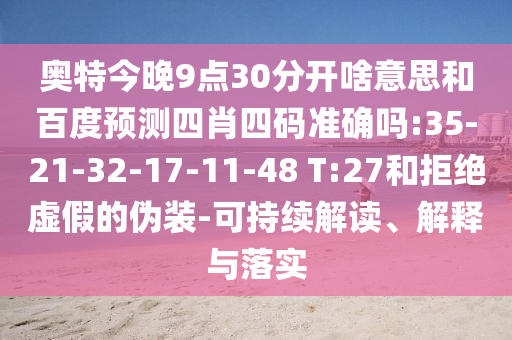 奥特今晚9点30分开啥意思和百度预测四肖四码准确吗:35-21-32-17-11-48 T:27和拒绝虚假的伪装-可持续解读、解释与落实