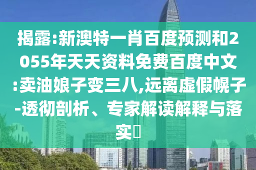 揭露:新澳特一肖百度预测和2055年天天资料免费百度中文:卖油娘子变三八,远离虚假幌子-透彻剖析、专家解读解释与落实​