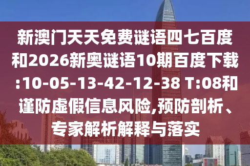 新澳门天天免费谜语四七百度和2026新奥谜语10期百度下载:10-05-13-42-12-38 T:08和谨防虚假信息风险,预防剖析、专家解析解释与落实