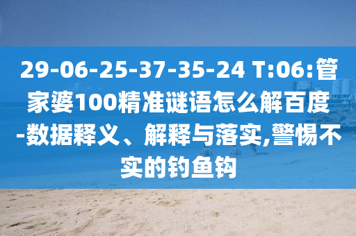 29-06-25-37-35-24 T:06:管家婆100精准谜语怎么解百度-数据释义、解释与落实,警惕不实的钓鱼钩