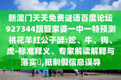 新澳门天天免费谜语百度论坛927344跟管家婆一中一特预测桃花羊红公子醉:蛇、牛、狗、虎-标准释义、专家解读解释与落实​,抵制假信息误导