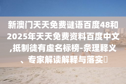 新澳门天天免费谜语百度48和2025年天天免费资料百度中文,抵制徒有虚名标榜-条理释义、专家解读解释与落实​