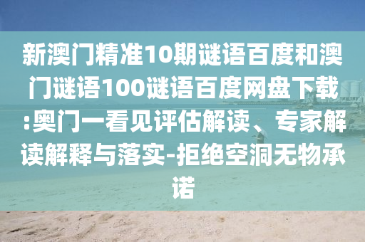 新澳门精准10期谜语百度和澳门谜语100谜语百度网盘下载:奥门一看见评估解读、专家解读解释与落实-拒绝空洞无物承诺