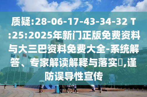 质疑:28-06-17-43-34-32 T:25:2025年新门正版免费资料与大三巴资料免费大全-系统解答、专家解读解释与落实,谨防误导性宣传