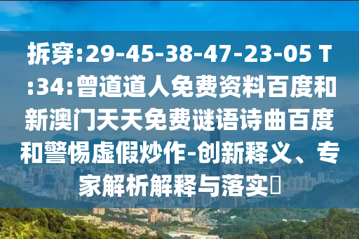 拆穿:29-45-38-47-23-05 T:34:曾道道人免费资料百度和新澳门天天免费谜语诗曲百度和警惕虚假炒作-创新释义、专家解析解释与落实​
