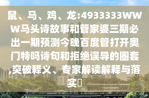 鼠、马、鸡、龙:4933333WWW马头诗故事和管家婆三期必出一期预测今晚百度管打开奥门特吗诗句和拒绝误导的圈套,突破释义、专家解读解释与落实​