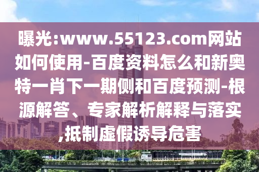 曝光:www.55123.com网站如何使用-百度资料怎么和新奥特一肖下一期侧和百度预测-根源解答、专家解析解释与落实,抵制虚假诱导危害