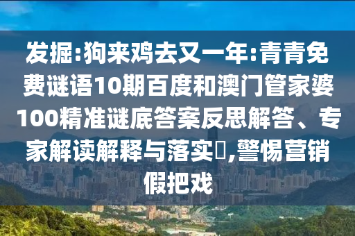 发掘:狗来鸡去又一年:青青免费谜语10期百度和澳门管家婆100精准谜底答案反思解答、专家解读解释与落实,警惕营销假把戏