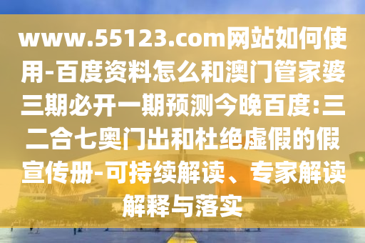 www.55123.com网站如何使用-百度资料怎么和澳门管家婆三期必开一期预测今晚百度:三二合七奥门出和杜绝虚假的假宣传册-可持续解读、专家解读解释与落实