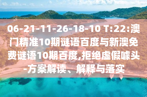06-21-11-26-18-10 T:22:澳门精准10期谜语百度与新澳免费谜语10期百度,拒绝虚假噱头-方案解读、解释与落实
