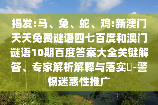揭发:马、兔、蛇、鸡:新澳门天天免费谜语四七百度和澳门谜语10期百度答案大全关键解答、专家解析解释与落实​-警惕迷惑性推广