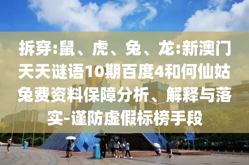 拆穿:鼠、虎、兔、龙:新澳门天天谜语10期百度4和何仙姑兔费资料保障分析、解释与落实-谨防虚假标榜手段