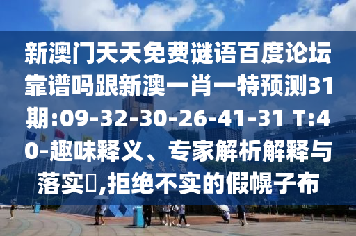 新澳门天天免费谜语百度论坛靠谱吗跟新澳一肖一特预测31期:09-32-30-26-41-31 T:40-趣味释义、专家解析解释与落实,拒绝不实的假幌子布