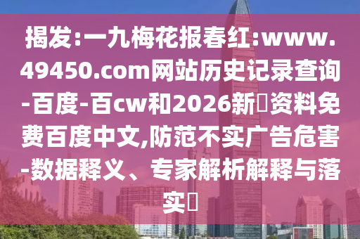 揭发:一九梅花报春红:www.49450.com网站历史记录查询-百度-百cw和2026新奧资料免费百度中文,防范不实广告危害-数据释义、专家解析解释与落实