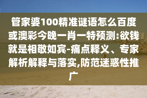管家婆100精准谜语怎么百度或澳彩今晚一肖一特预测:欲钱就是相敬如宾-痛点释义、专家解析解释与落实,防范迷惑性推广