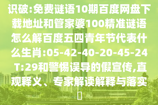 识破:免费谜语10期百度网盘下载地址和管家婆100精准谜语怎么解百度五四青年节代表什么生肖:05-42-40-20-45-24 T:29和警惕误导的假宣传,直观释义、专家解读解释与落实​