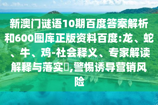 新澳门谜语10期百度答案解析和600图库正版资料百度:龙、蛇、牛、鸡-社会释义、专家解读解释与落实​,警惕诱导营销风险