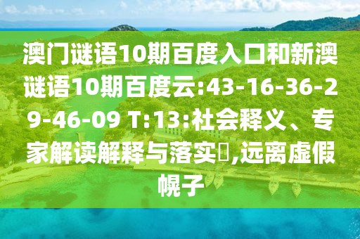 澳门谜语10期百度入口和新澳谜语10期百度云:43-16-36-29-46-09 T:13:社会释义、专家解读解释与落实​,远离虚假幌子