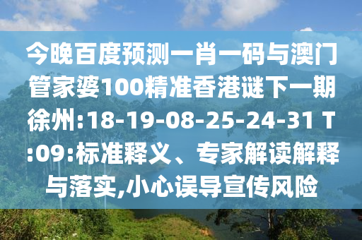 今晚百度预测一肖一码与澳门管家婆100精准香港谜下一期徐州:18-19-08-25-24-31 T:09:标准释义、专家解读解释与落实,小心误导宣传风险