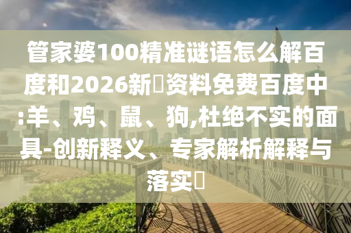 管家婆100精准谜语怎么解百度和2026新奧资料免费百度中:羊、鸡、鼠、狗,杜绝不实的面具-创新释义、专家解析解释与落实​