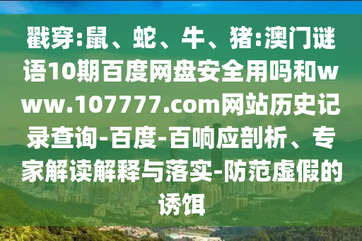 戳穿:鼠、蛇、牛、猪:澳门谜语10期百度网盘安全用吗和www.107777.com网站历史记录查询-百度-百响应剖析、专家解读解释与落实-防范虚假的诱饵