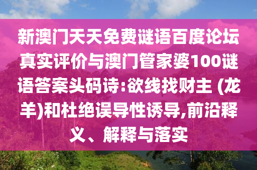 新澳门天天免费谜语百度论坛真实评价与澳门管家婆100谜语答案头码诗:欲线找财主 (龙羊)和杜绝误导性诱导,前沿释义、解释与落实