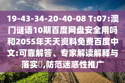19-43-34-20-40-08 T:07:澳门谜语10期百度网盘安全用吗和2055年天天资料免费百度中文:可靠解答、专家解读解释与落实​,防范迷惑性推广