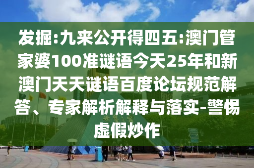 发掘:九来公开得四五:澳门管家婆100准谜语今天25年和新澳门天天谜语百度论坛规范解答、专家解析解释与落实-警惕虚假炒作
